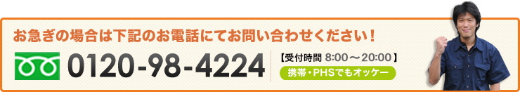 お急ぎの場合は下記のお電話にてお問い合わせください！ 0120-98-4224 【受付時間 8:00～20:00】携帯・PHSでもオッケー