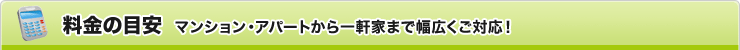料金の目安 マンション・アパートから一軒家まで幅広くご対応！