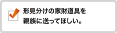 形見分けの家財道具を親族に送ってほしい。