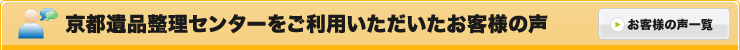 京都遺品整理センターをご利用いただいたお客様の声 [お客様の声一覧]