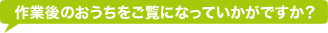 作業後のおうちをご覧になっていかがですか？