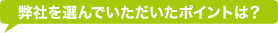 弊社を選んでいただいたポイントは？