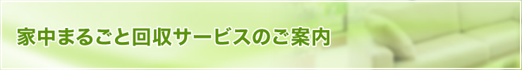 家中まるごと回収サービスのご案内